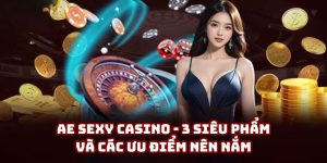 AE Sexy Casino - 3 siêu phẩm và các ưu điểm nên nắm