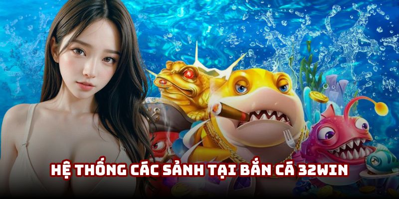 Hệ thống các sảnh tại bắn cá 32Win