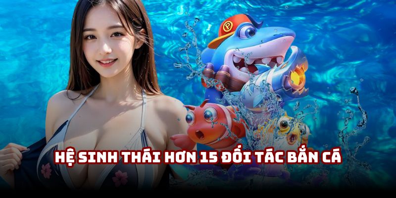 Hệ sinh thái hơn 15 đối tác bắn cá uy tín tại 32Win