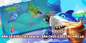 Bắn cá siêu thị 32Win | Sân chơi giải trí đổi thưởng hấp dẫn