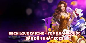 BBIN Live Casino - Top 2 game được săn đón nhất 2025