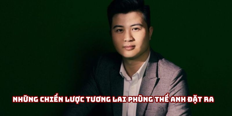Những chiến lược tương lai CEO Phùng Thế Anh đặt ra