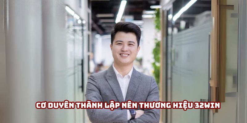 Cơ duyên thành lập nên thương hiệu 32Win