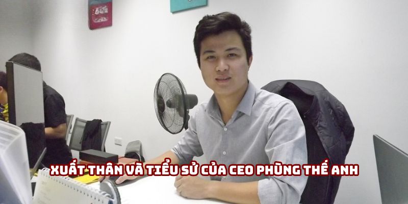 Xuất thân và tiểu sử của CEO Phùng Thế Anh